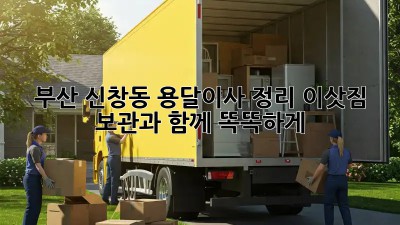 부산 신창동 용달이사 정리, 이삿짐 보관과 함께 똑똑하게!