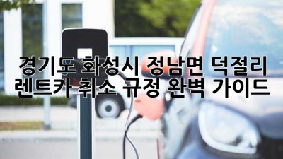 경기도 화성시 정남면 덕절리 렌트카 취소 규정 완벽 가이드