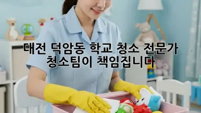 대전 덕암동 학교 청소, 전문가 청소팀이 책임집니다!