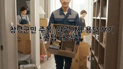 창녕군민 주목! ✨ 원룸이사 용달 후기 & 꿀팁 대방출! 🚚💨