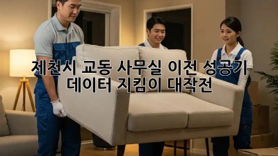 제천시 교동 사무실 이전 성공기! 📦 데이터 지킴이 대작전 🛡️